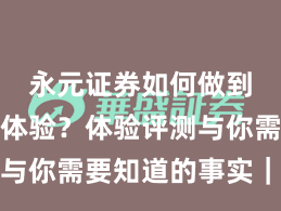永元证券如何做到出入金体验？体验评测与你需要知道的事实｜详解