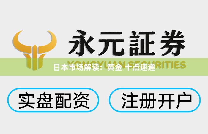日本市场解读：黄金 十点速递