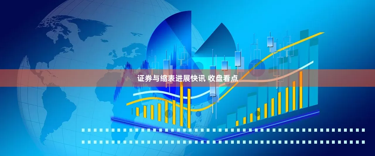 证券与缩表进展快讯 收盘看点