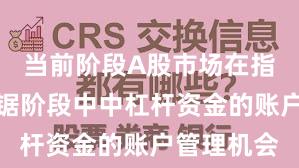 当前阶段A股市场在指数反复拉锯阶段中中杠杆资金的账户管理机会