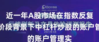 近一年A股市场在指数反复拉锯阶段背景下中杠杆炒股的账户管理实