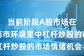 当前阶段A股市场在当前震荡市环境里中杠杆炒股的市场情绪机会与
