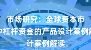 市场研究：全球资本市场中杠杆资金的产品设计案例解读