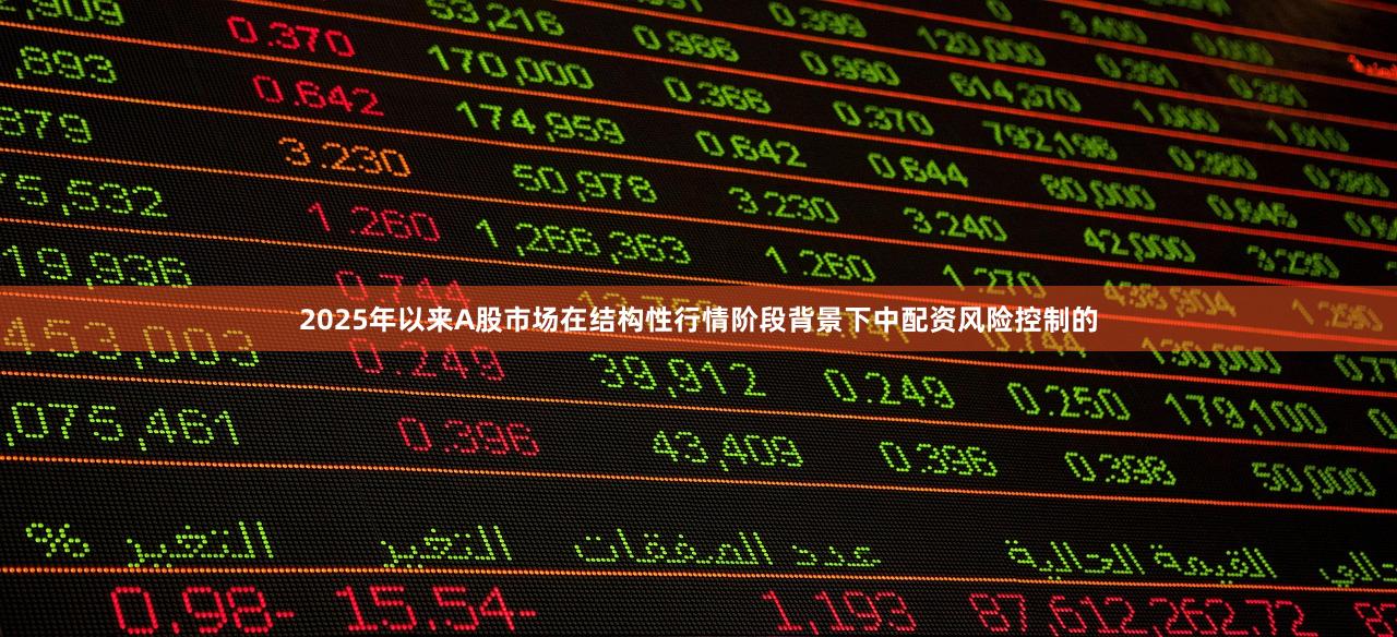 2025年以来A股市场在结构性行情阶段背景下中配资风险控制的