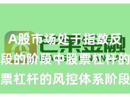 A股市场处于指数反复拉锯阶段的阶段中股票杠杆的风控体系阶段性