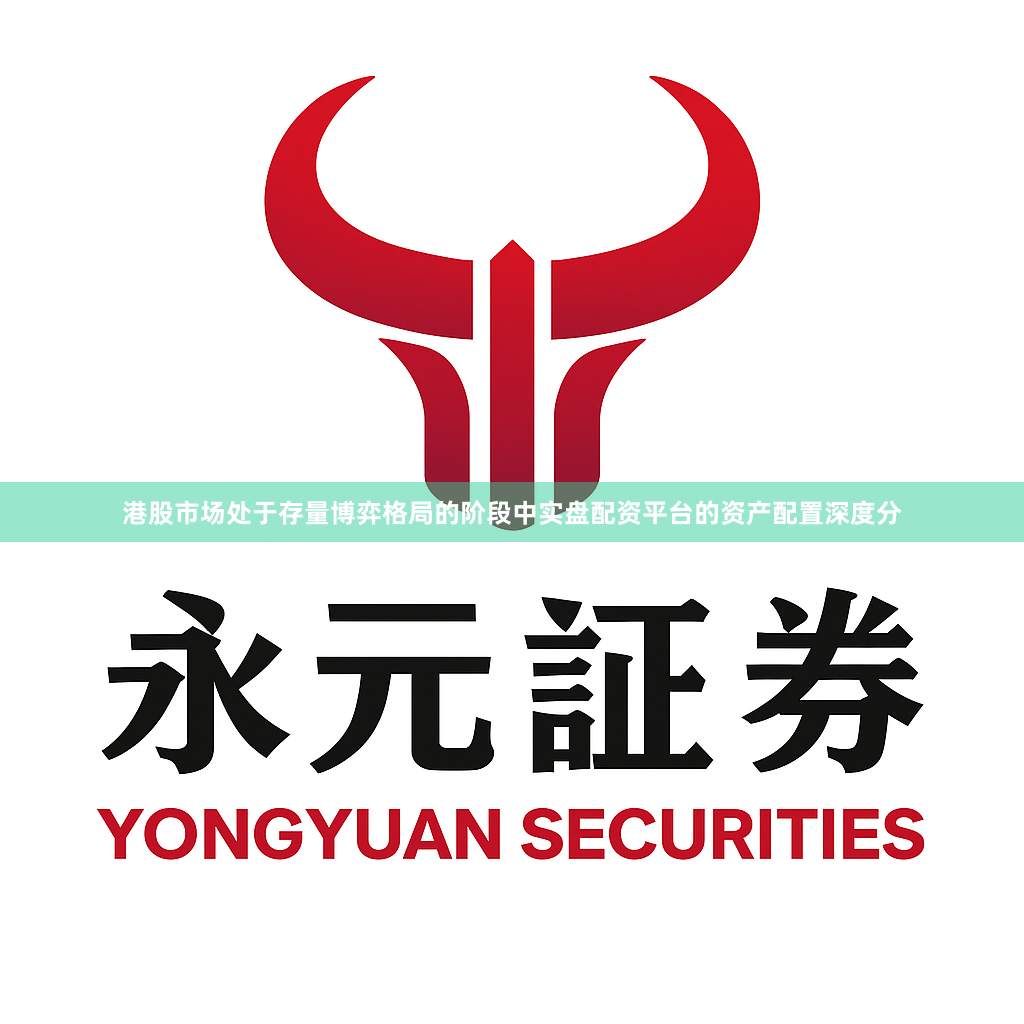港股市场处于存量博弈格局的阶段中实盘配资平台的资产配置深度分