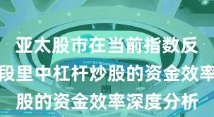 亚太股市在当前指数反复拉锯阶段里中杠杆炒股的资金效率深度分析