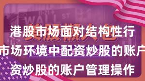 港股市场面对结构性行情阶段的市场环境中配资炒股的账户管理操作