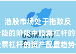 港股市场处于指数反复拉锯阶段的阶段中股票杠杆的资产配置趋势研