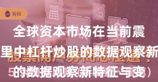 全球资本市场在当前震荡市环境里中杠杆炒股的数据观察新特征与变