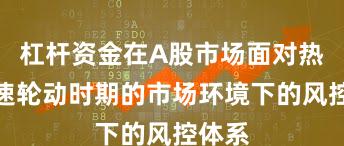 杠杆资金在A股市场面对热点快速轮动时期的市场环境下的风控体系