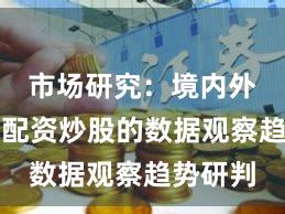 市场研究：境内外股市中配资炒股的数据观察趋势研判