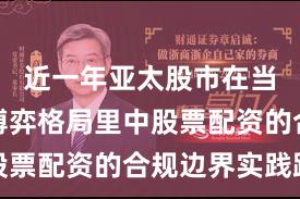 近一年亚太股市在当前存量博弈格局里中股票配资的合规边界实践路