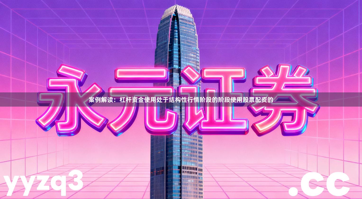 案例解读：杠杆资金使用处于结构性行情阶段的阶段使用股票配资的