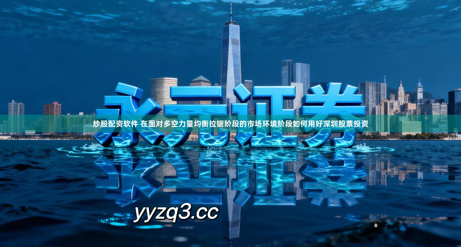 炒股配资软件 在面对多空力量均衡拉锯阶段的市场环境阶段如何用好深圳股票投资