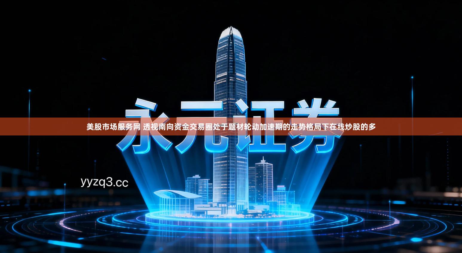 美股市场服务网 透视南向资金交易圈处于题材轮动加速期的走势格局下在线炒股的多