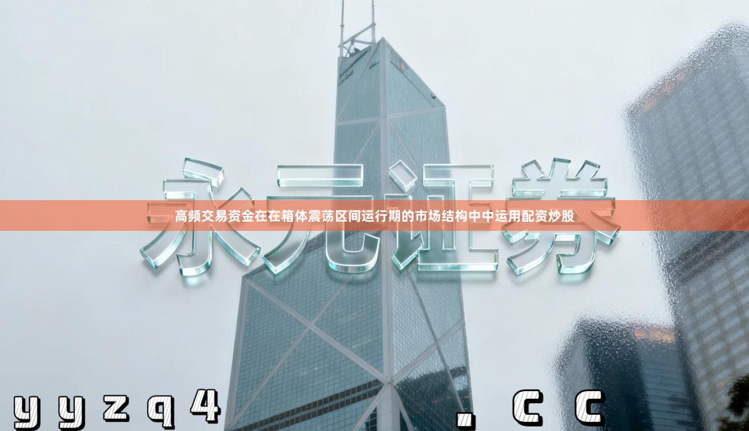 高频交易资金在在箱体震荡区间运行期的市场结构中中运用配资炒股