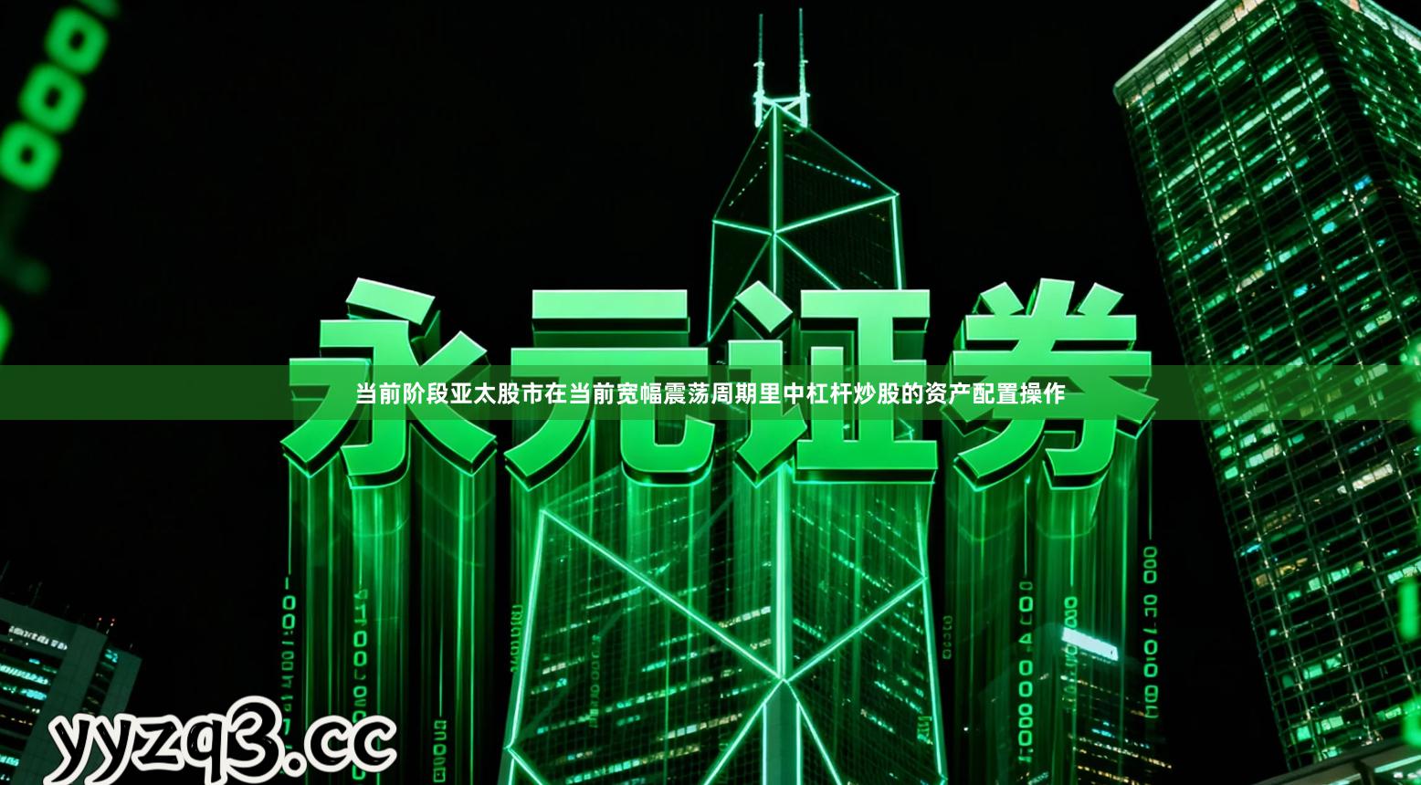 当前阶段亚太股市在当前宽幅震荡周期里中杠杆炒股的资产配置操作