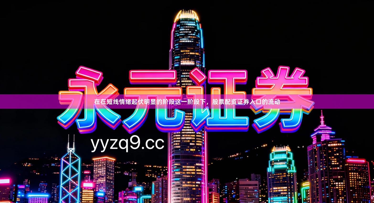 在在短线情绪起伏明显的阶段这一阶段下，股票配资证券入口的流动
