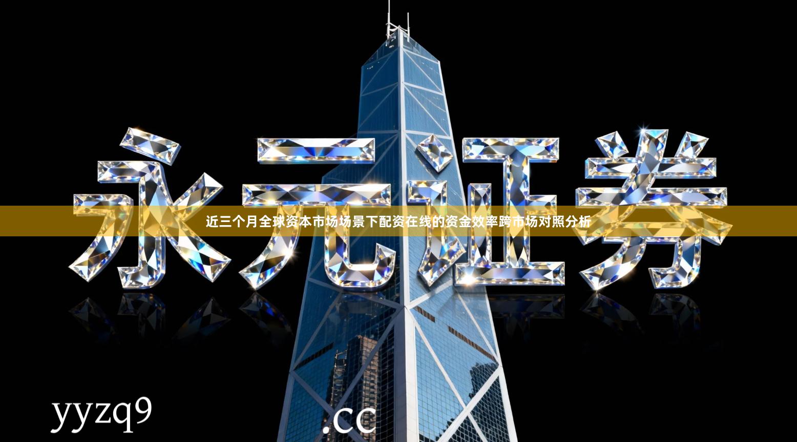 近三个月全球资本市场场景下配资在线的资金效率跨市场对照分析
