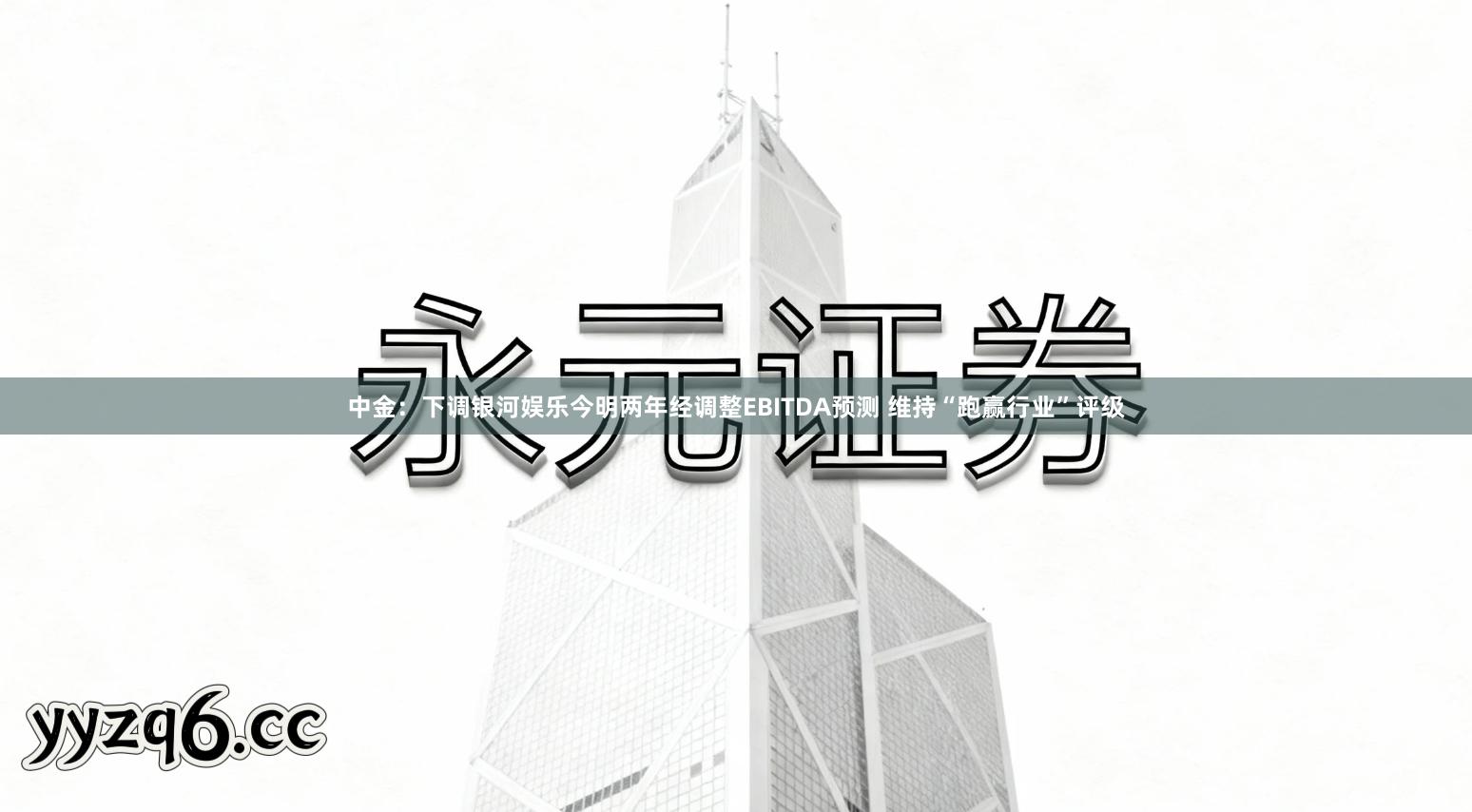中金：下调银河娱乐今明两年经调整EBITDA预测 维持“跑赢行业”评级