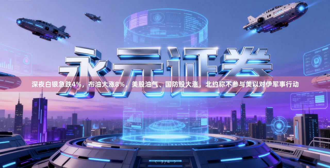 深夜白银急跌4%，布油大涨8%，美股油气、国防股大涨，北约称不参与美以对伊军事行动
