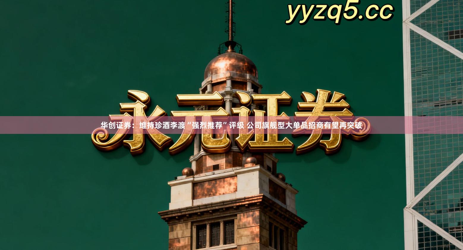 华创证券：维持珍酒李渡“强烈推荐”评级 公司旗舰型大单品招商有望再突破