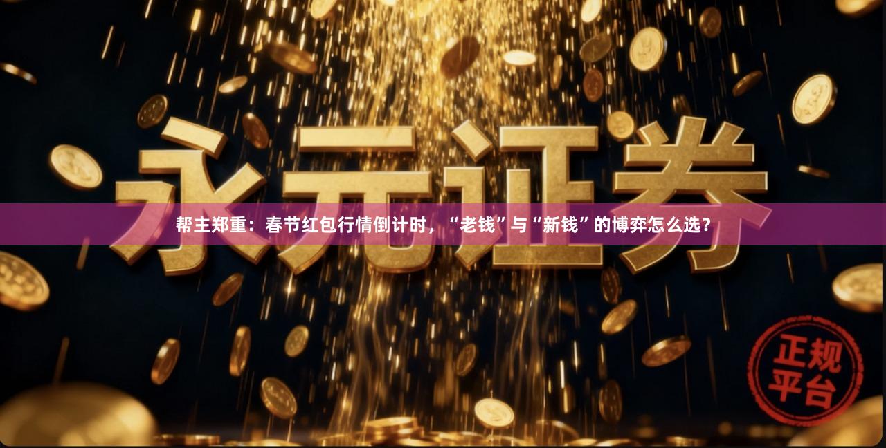 帮主郑重：春节红包行情倒计时，“老钱”与“新钱”的博弈怎么选？