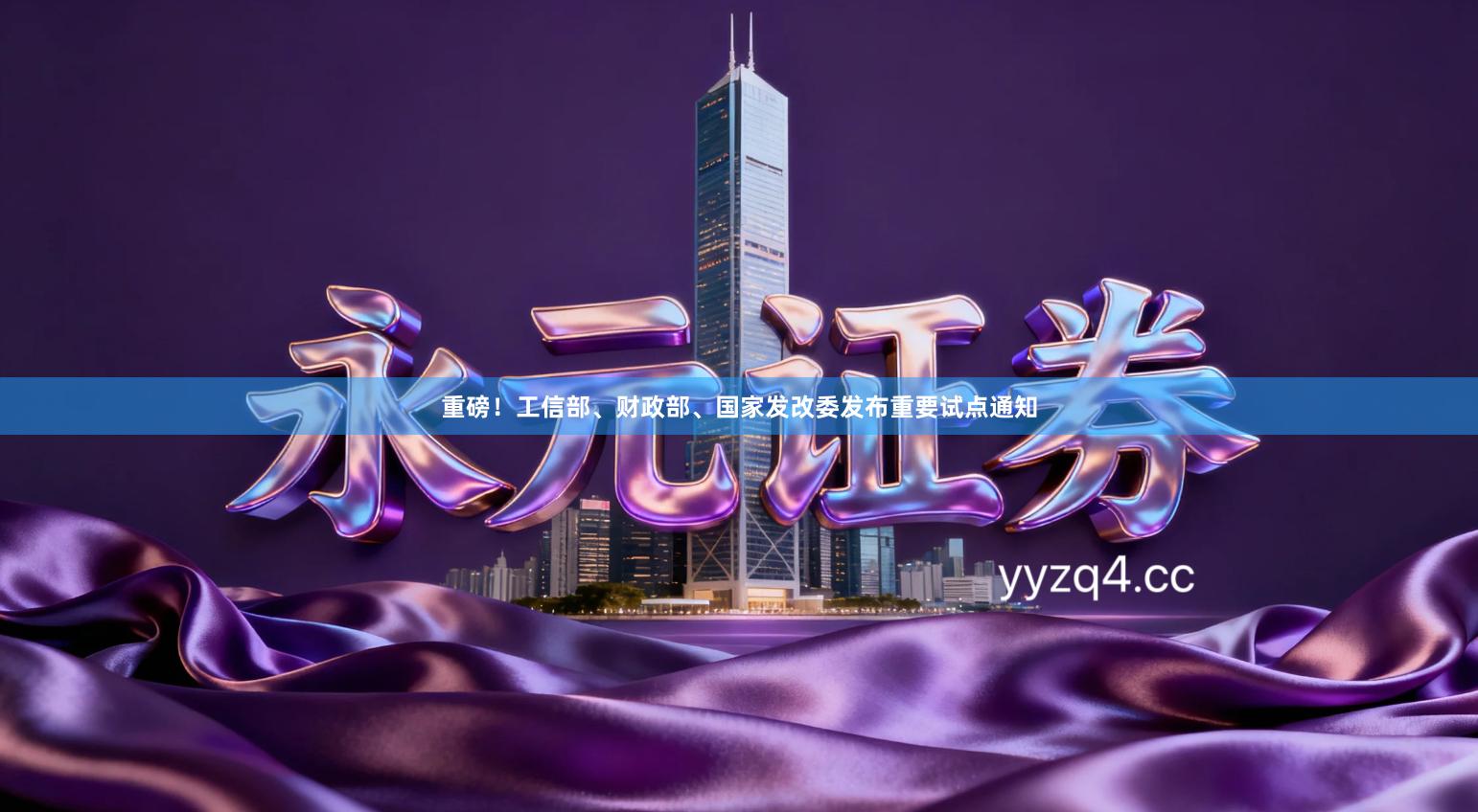 重磅！工信部、财政部、国家发改委发布重要试点通知